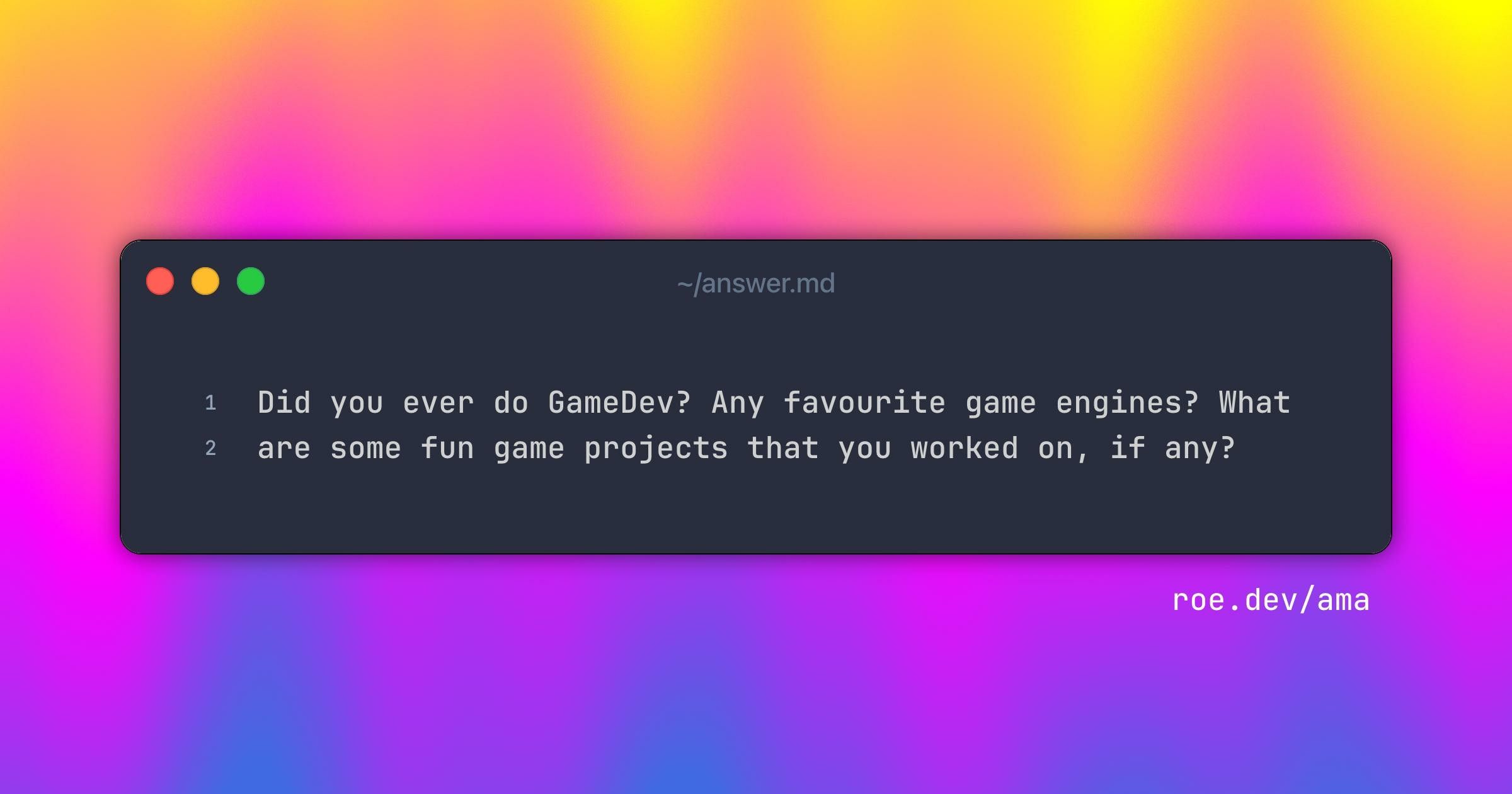 Did you ever do GameDev? Any favourite game engines? What are some fun game projects that you worked on, if any?