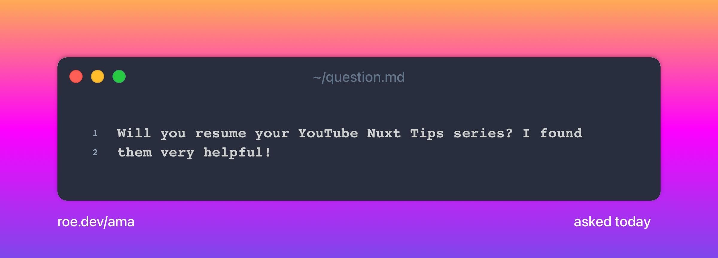 Will you resume your YouTube Nuxt Tips series? I found them very helpful!