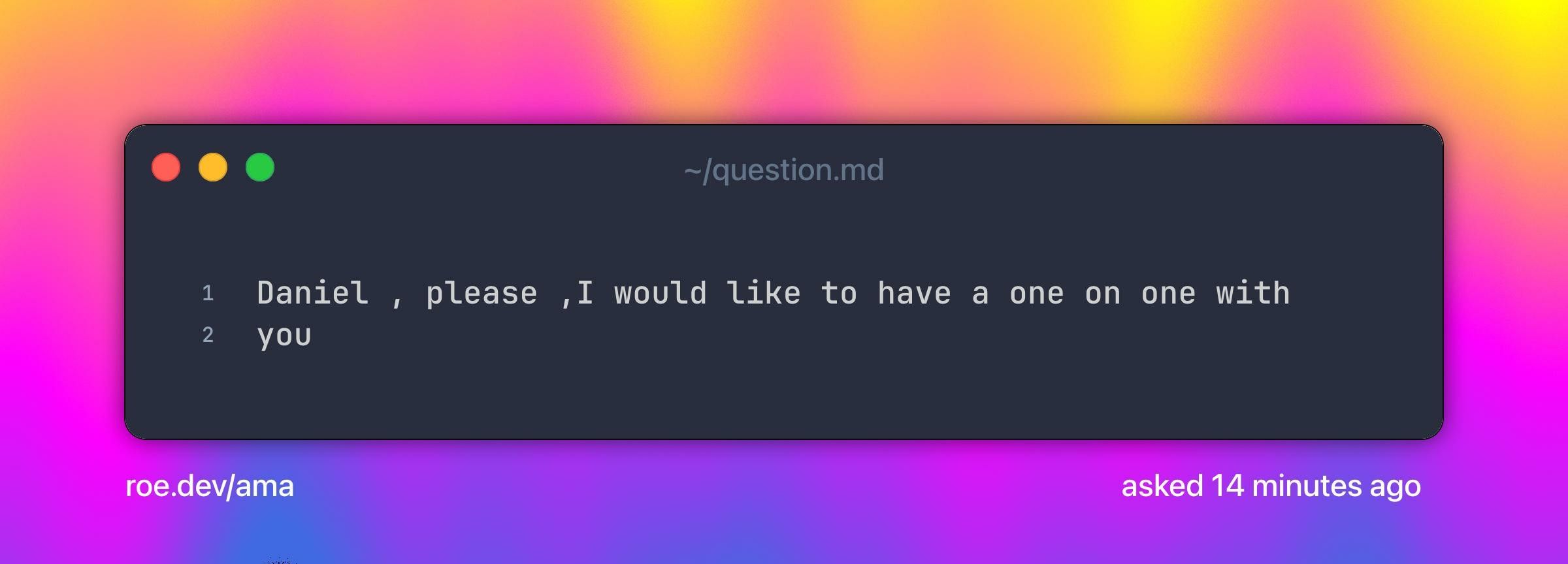 Daniel , please ,I would like to have a one on one with you