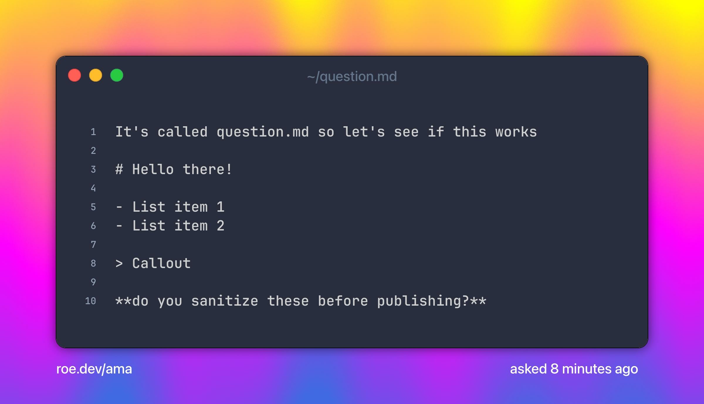It's called question.md so let's see if this works
# Hello there!
- List item 1
- List item 2
> Callout
**do you sanitize these before publishing?**