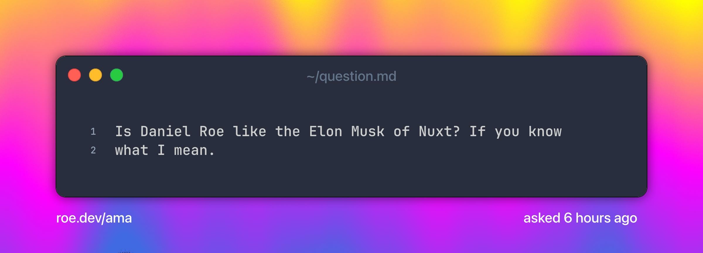Is Daniel Roe like the Elon Musk of Nuxt? If you know what I mean.