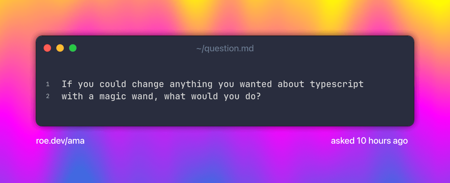 If you could change anything you wanted about typescript with a magic wand, what would you do?