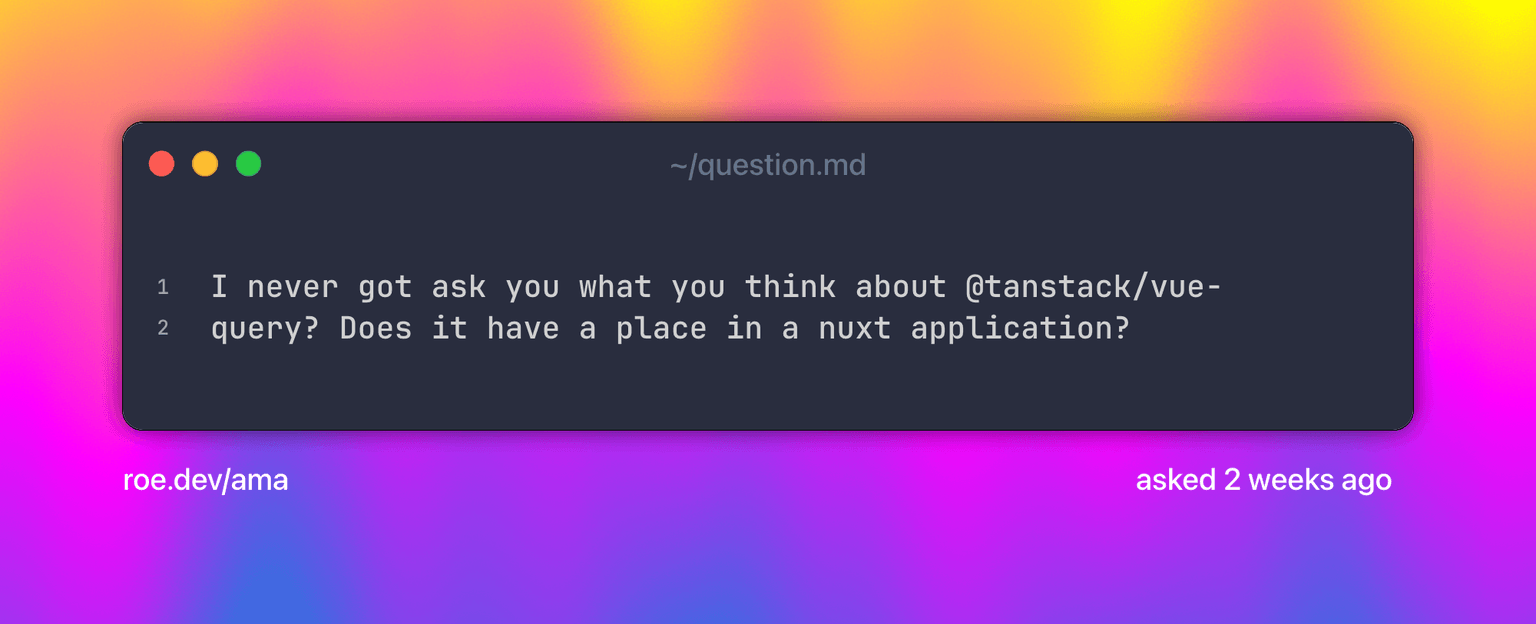 I never got ask you what you think about @tanstack/vue-query? Does it have a place in a nuxt application?