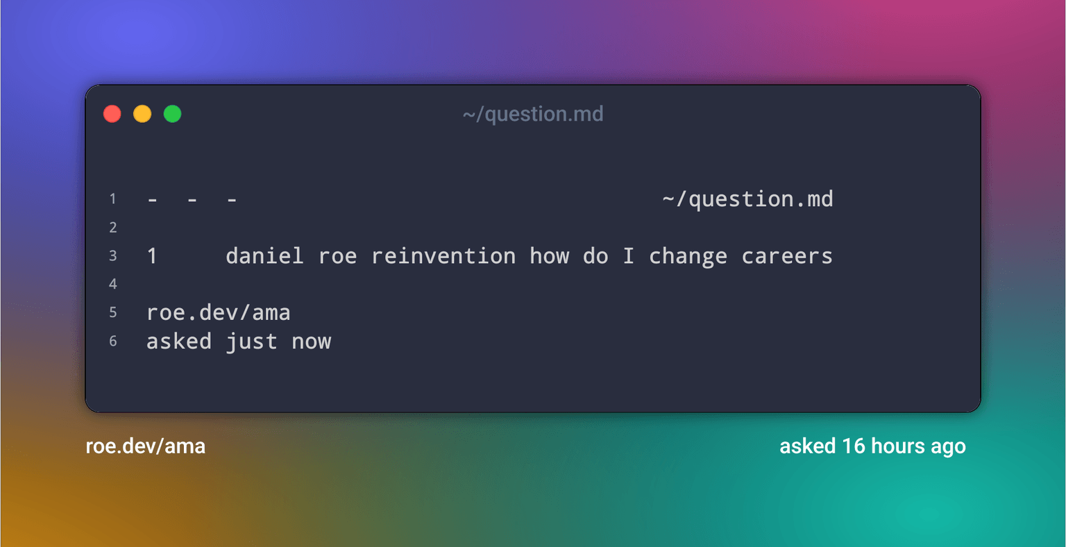 - - - ~/question.md
1 daniel roe reinvention how do I change careers
roe.dev/ama asked just now