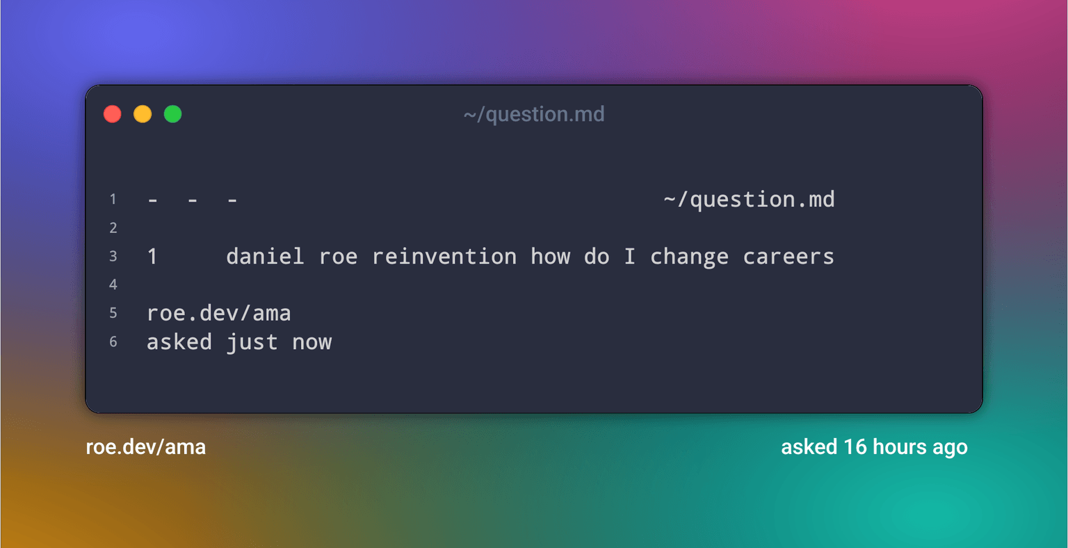 - - - ~/question.md
1 daniel roe reinvention how do I change careers
roe.dev/ama asked just now