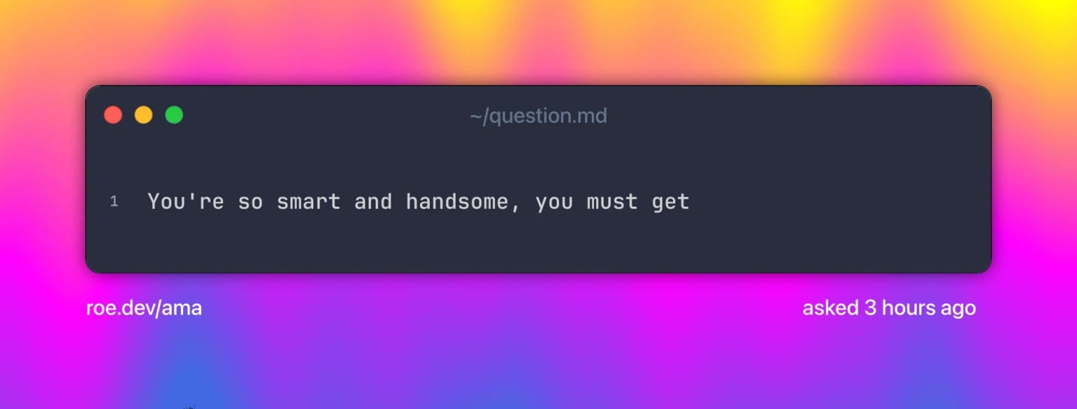 You're so smart and handsome, you must get