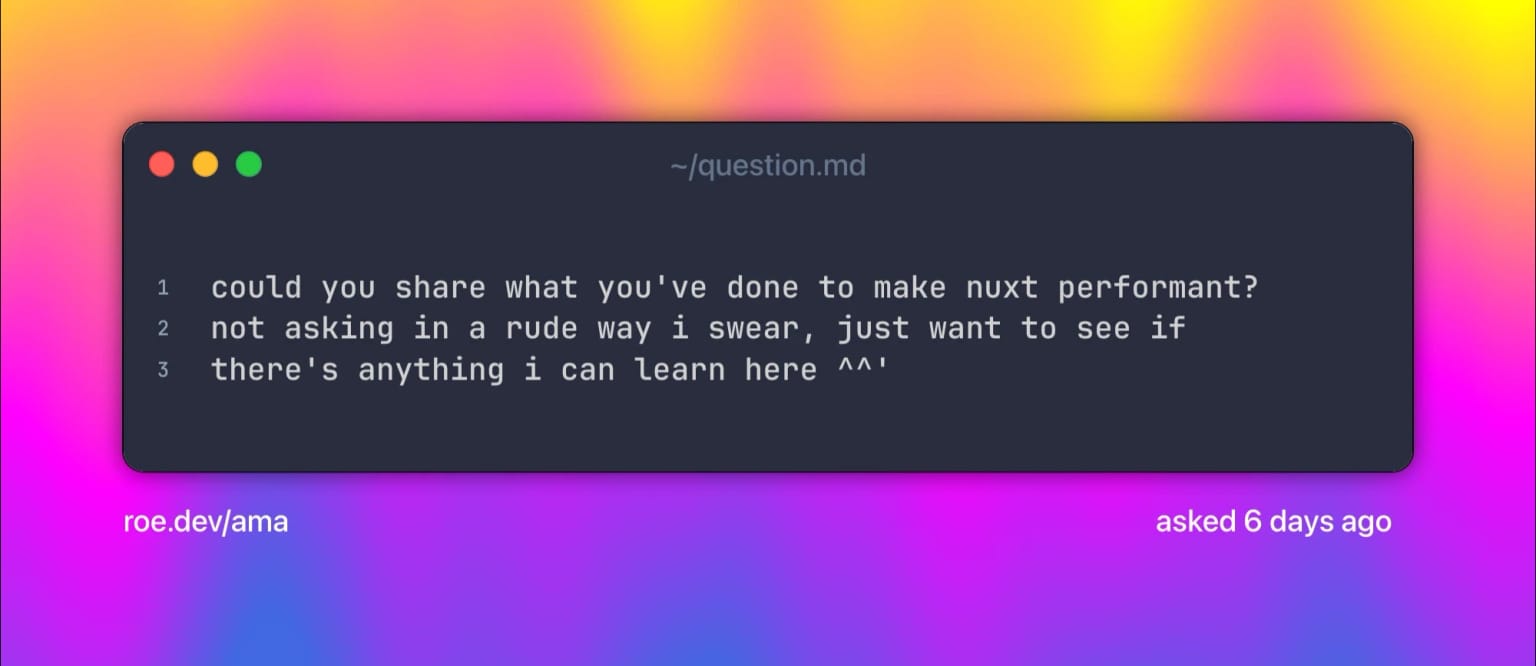 could you share what you've done to make nuxt performant? not asking in a rude way i swear, just want to see if there's anything i can learn here ^^'