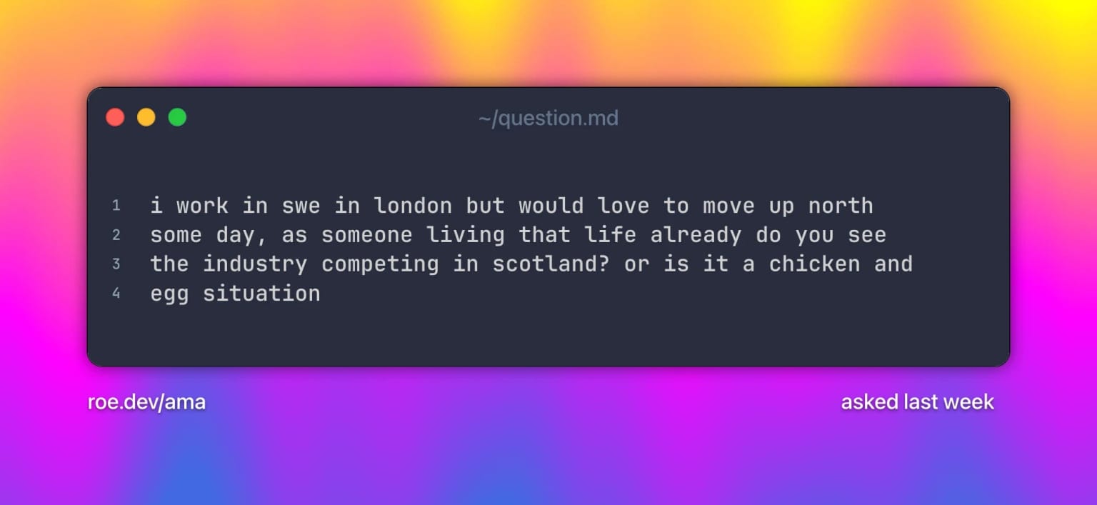 i work in swe in london but would love to move up north some day, as someone living that life already do you see the industry competing in scotland? or is it a chicken and egg situation. Text on a grainy yellow-to-fuchsia-to-blue gradient.