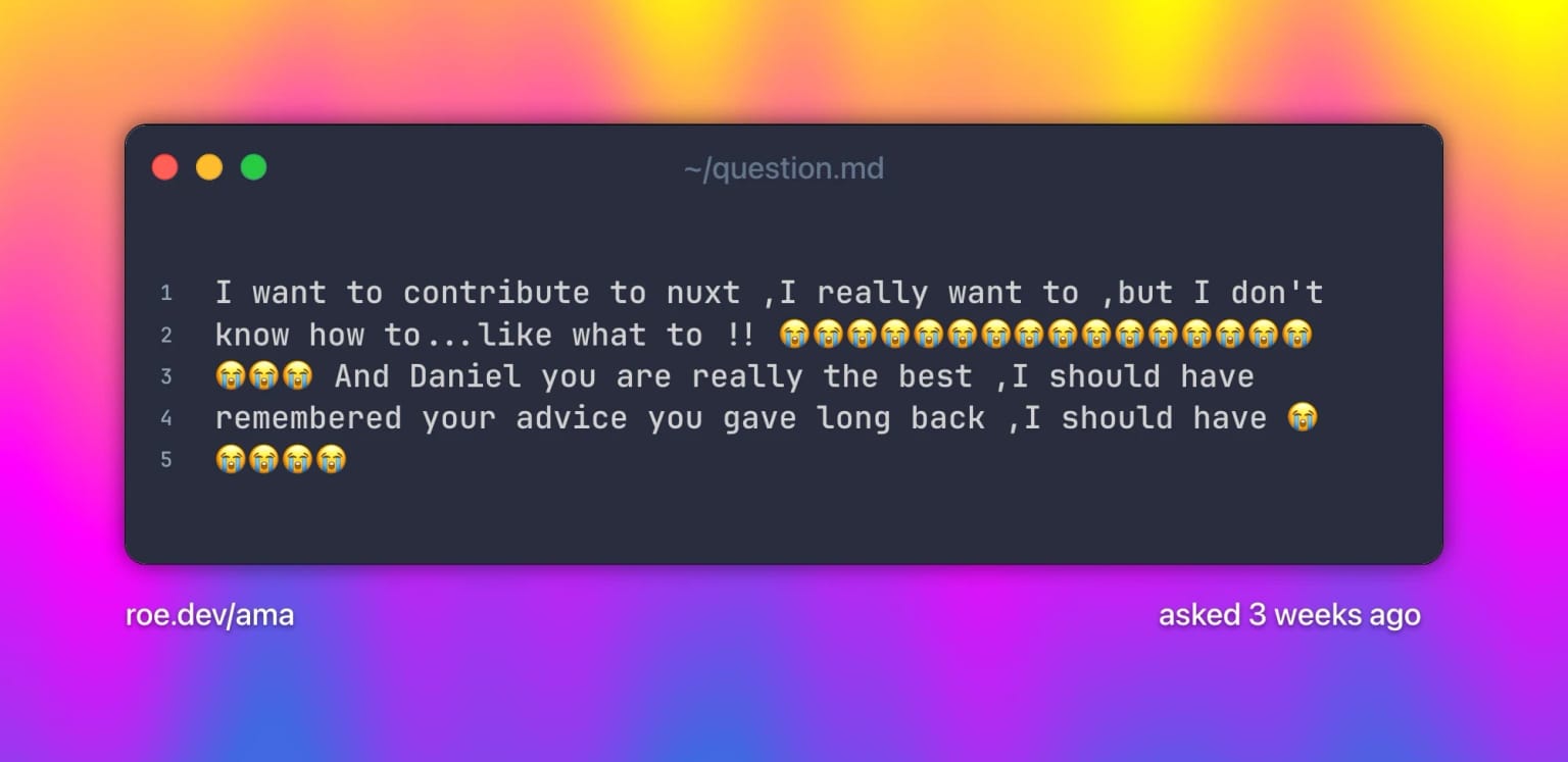 I want to contribute to nuxt ,I really want to ,but I don't know how to...like what to !! πππππππππππππππππππ And Daniel you are really the best ,I should have remembered your advice you gave long back ,I should have πππππ. Text on a grainy yellow-to-fuchsia-to-blue gradient.
