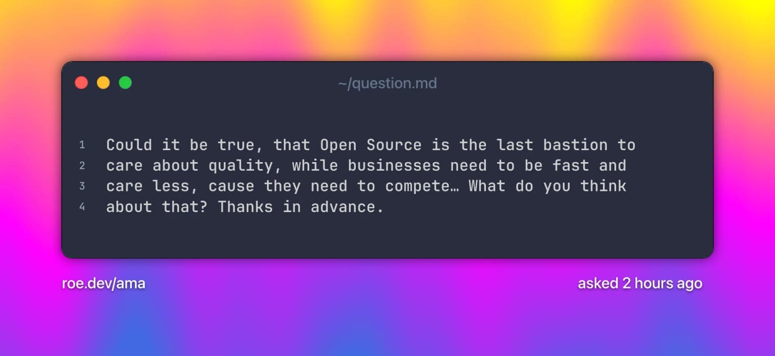 Could it be true, that Open Source is the last bastion to care about quality, while businesses need to be fast and care less, cause they need to compete⦠What do you think about that? Thanks in advance. Text on a grainy yellow-to-fuchsia-to-blue gradient.